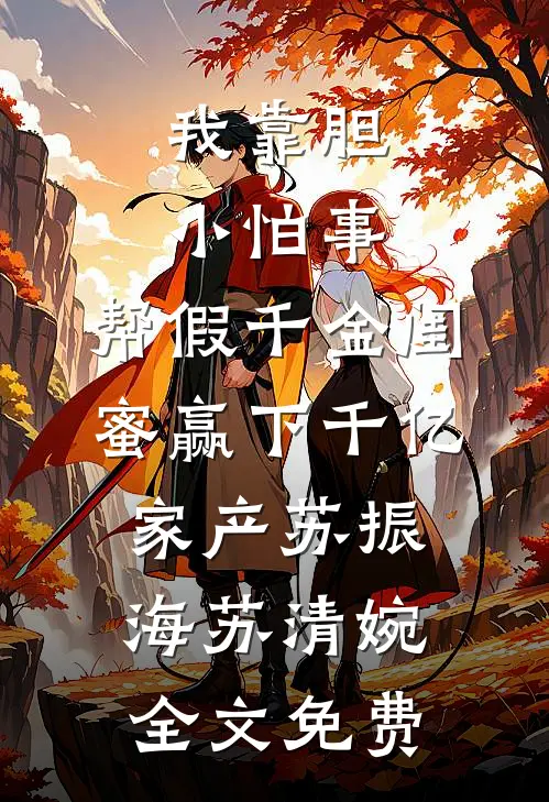 我靠胆小怕事，帮假千金闺蜜赢下千亿家产苏振海苏清婉全文免费