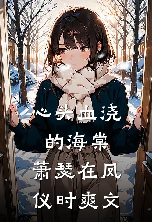心头血浇的海棠，萧瑟在凤仪时爽文