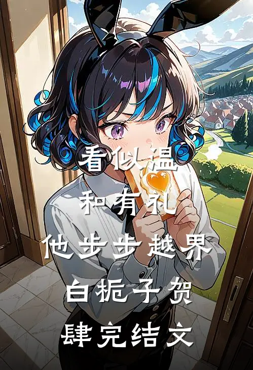看似温和有礼，他步步越界白栀子贺肆完结文
