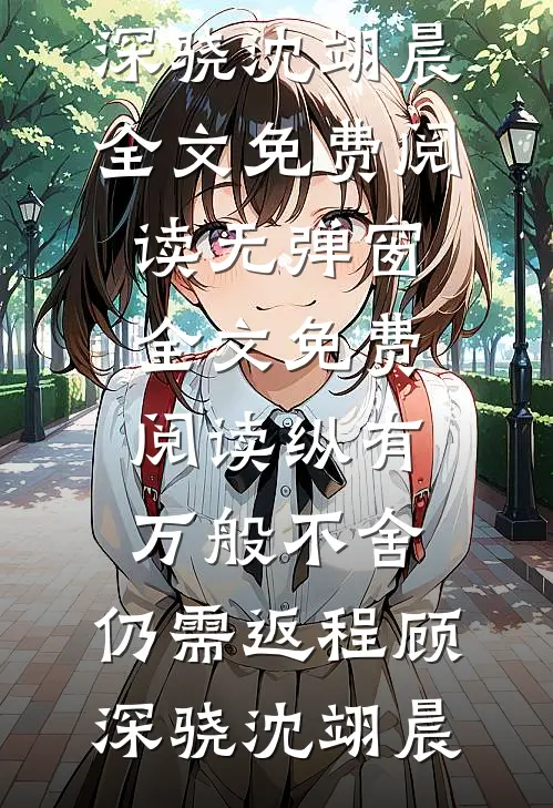 纵有万般不舍，仍需返程(顾深骁沈翊晨)全文免费阅读_无弹窗全文免费阅读纵有万般不舍，仍需返程(顾深骁沈翊晨)
