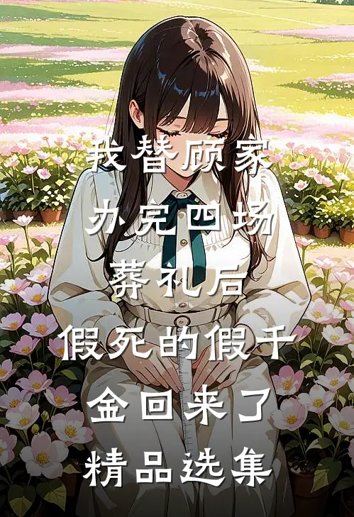 我替顾家办完四场葬礼后，假死的假千金回来了精品选集