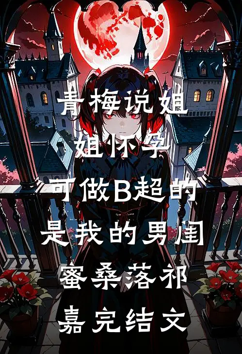 青梅说姐姐怀孕，可做B超的是我的男闺蜜桑落祁嘉完结文