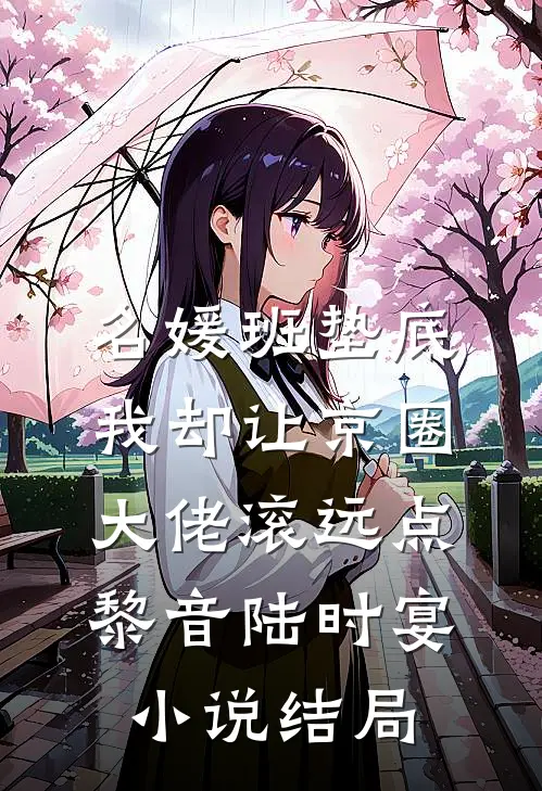 名媛班垫底，我却让京圈大佬滚远点黎音陆时宴小说结局