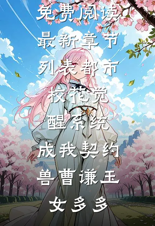 都市：校花觉醒系统，成我契约兽(曹谦玉女多多)完结小说免费阅读_最新章节列表都市：校花觉醒系统，成我契约兽(曹谦玉女多多)