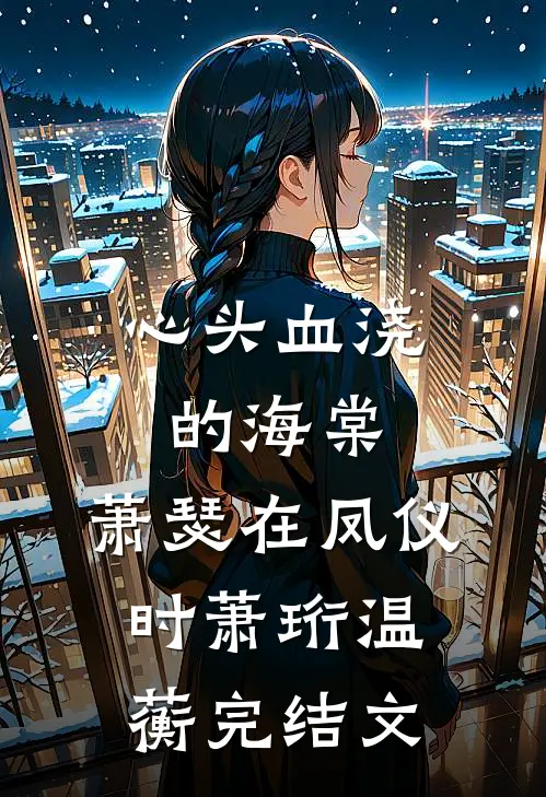 心头血浇的海棠，萧瑟在凤仪时萧珩温蘅完结文
