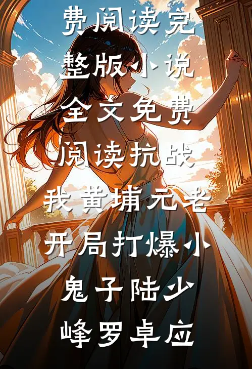 抗战：我黄埔元老开局打爆小鬼子陆少峰罗卓应完结小说免费阅读_完整版小说全文免费阅读抗战：我黄埔元老开局打爆小鬼子陆少峰罗卓应