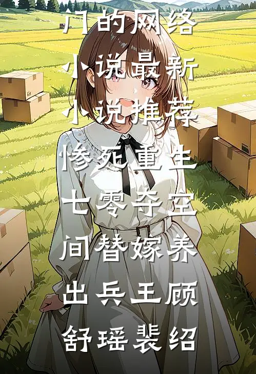 惨死重生七零夺空间替嫁养出兵王(顾舒瑶裴绍)热门的网络小说_最新小说推荐惨死重生七零夺空间替嫁养出兵王(顾舒瑶裴绍)