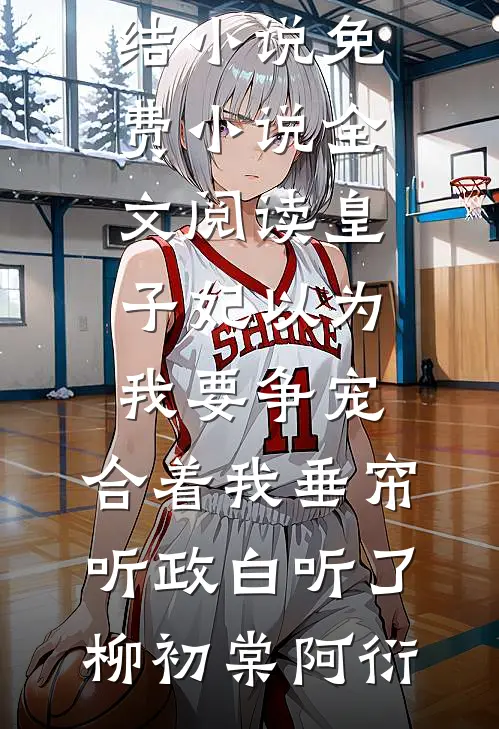 皇子妃以为我要争宠，合着我垂帘听政白听了柳初棠阿衍好看的完结小说_免费小说全文阅读皇子妃以为我要争宠，合着我垂帘听政白听了柳初棠阿衍
