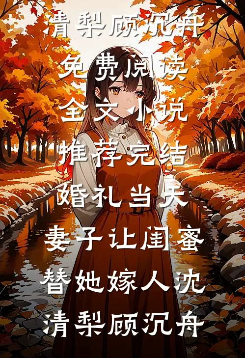 婚礼当天，妻子让闺蜜替她嫁人沈清梨顾沉舟免费阅读全文_小说推荐完结婚礼当天，妻子让闺蜜替她嫁人(沈清梨顾沉舟)