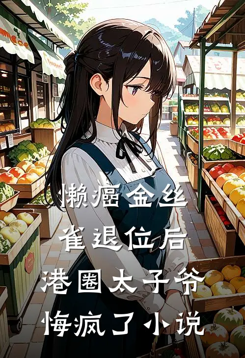 懒癌金丝雀退位后，港圈太子爷悔疯了小说