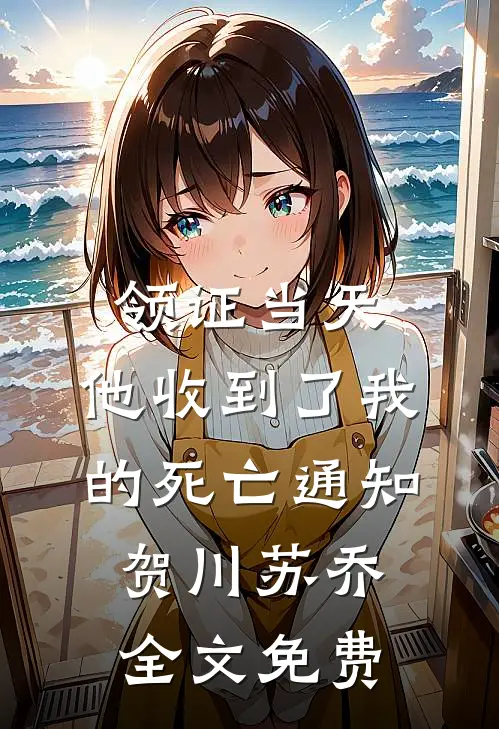 领证当天，他收到了我的死亡通知贺川苏乔全文免费