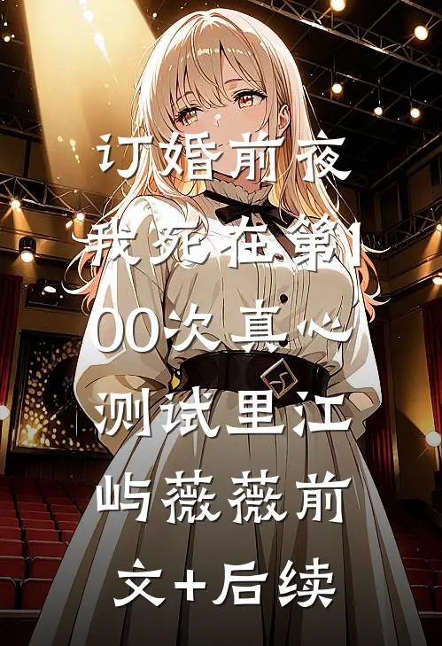 订婚前夜，我死在第100次真心测试里江屿薇薇前文+后续