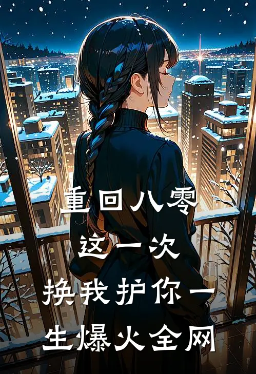 重回八零：这一次，换我护你一生爆火全网