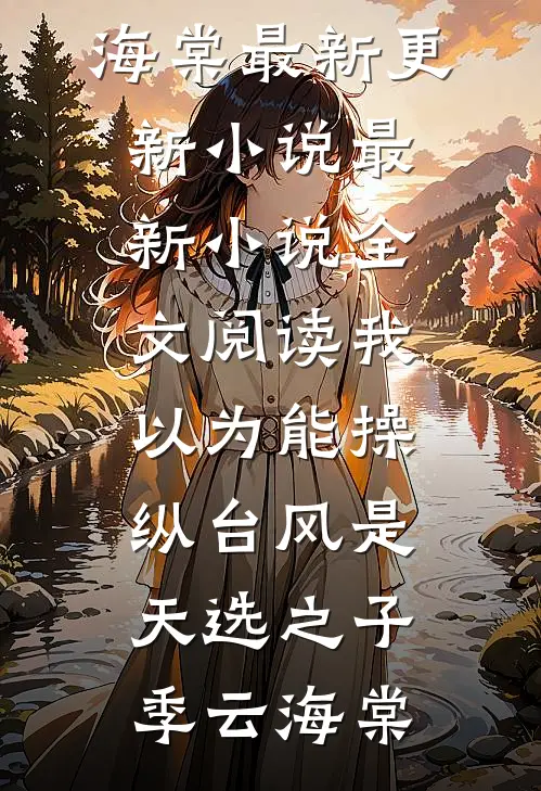 我以为能操纵台风是天选之子(季云海棠)最新更新小说_最新小说全文阅读我以为能操纵台风是天选之子季云海棠