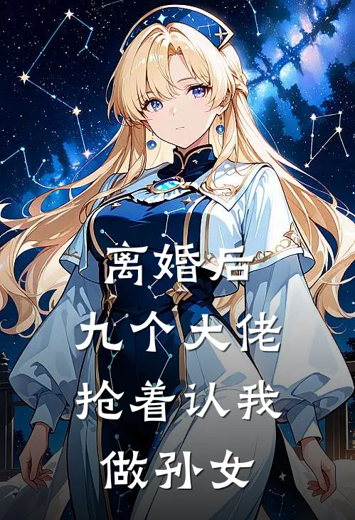 离婚后,九个大佬抢着认我做孙女的