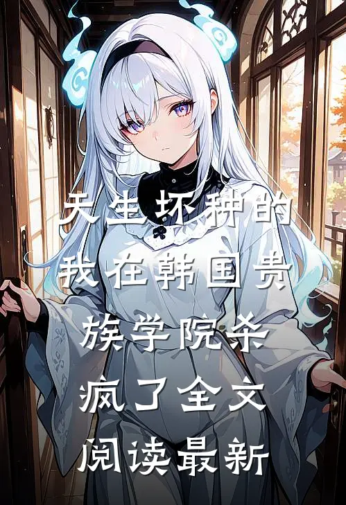天生坏种的我在韩国贵族学院杀疯了全文阅读最新