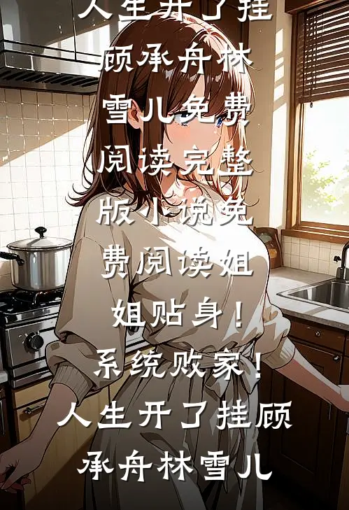 姐姐贴身！系统败家！人生开了挂顾承舟林雪儿免费阅读_完整版小说免费阅读姐姐贴身！系统败家！人生开了挂顾承舟林雪儿