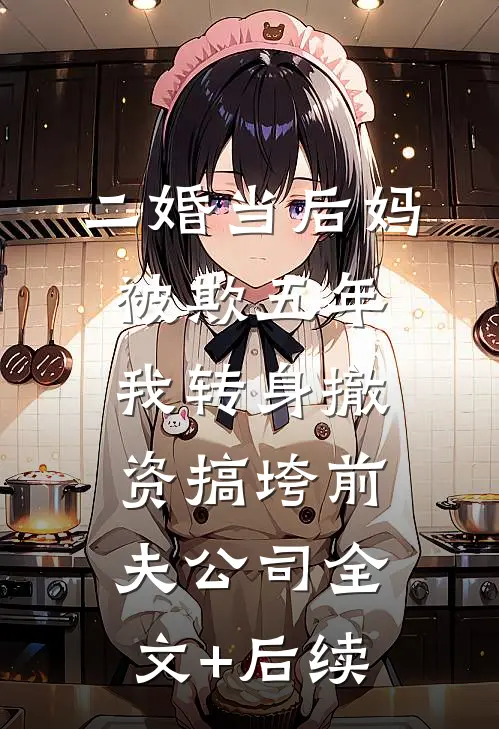 二婚当后妈被欺五年，我转身撤资搞垮前夫公司全文+后续