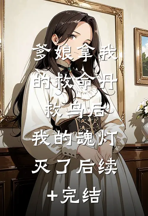 爹娘拿我的救命丹救鸟后，我的魂灯灭了后续+完结
