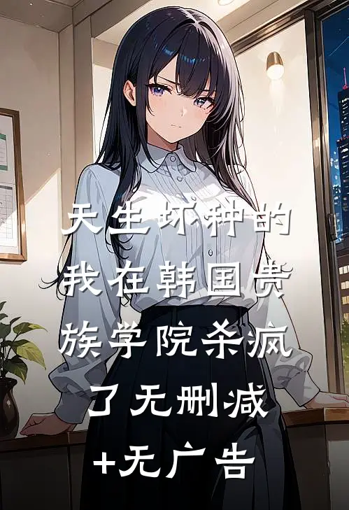 天生坏种的我在韩国贵族学院杀疯了无删减+无广告
