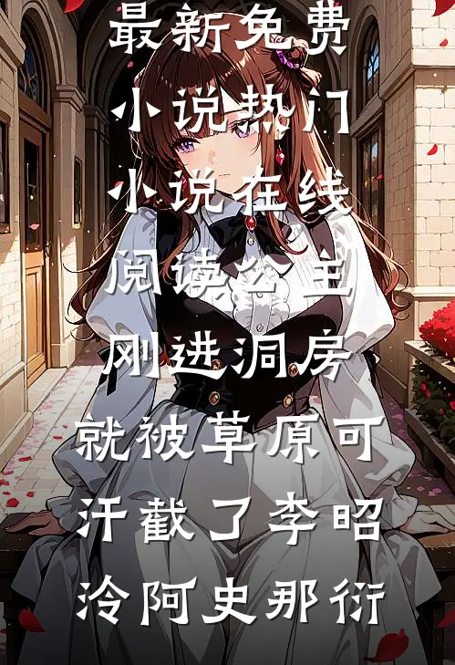 公主刚进洞房，就被草原可汗截了(李昭泠阿史那衍)最新免费小说_热门小说在线阅读公主刚进洞房，就被草原可汗截了(李昭泠阿史那衍)