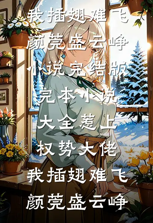 惹上权势大佬，我插翅难飞颜莞盛云峥小说完结版_完本小说大全惹上权势大佬，我插翅难飞(颜莞盛云峥)