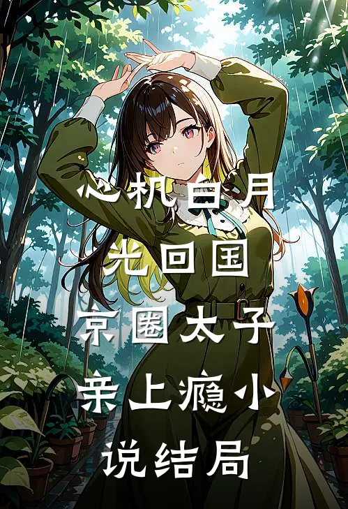 心机白月光回国，京圈太子亲上瘾小说结局