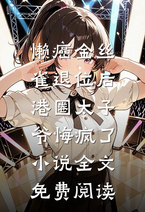 懒癌金丝雀退位后，港圈太子爷悔疯了小说全文免费阅读