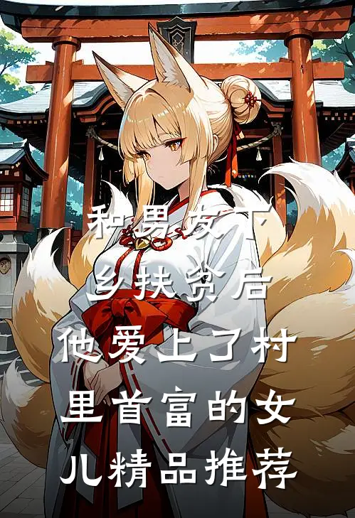 和男友下乡扶贫后，他爱上了村里首富的女儿精品推荐