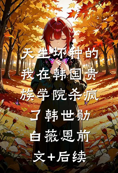 天生坏种的我在韩国贵族学院杀疯了韩世勋白薇恩前文+后续