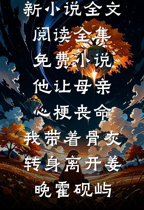 他让母亲心梗丧命，我带着骨灰转身离开(姜晚霍砚屿)最新小说全文阅读_全集免费小说他让母亲心梗丧命，我带着骨灰转身离开(姜晚霍砚屿)