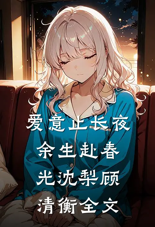 爱意止长夜，余生赴春光沈梨顾清衡全文