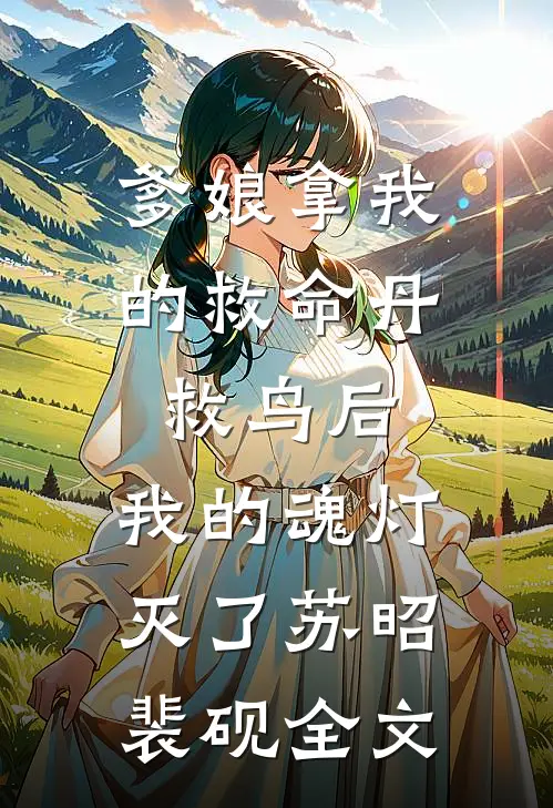 爹娘拿我的救命丹救鸟后，我的魂灯灭了苏昭裴砚全文