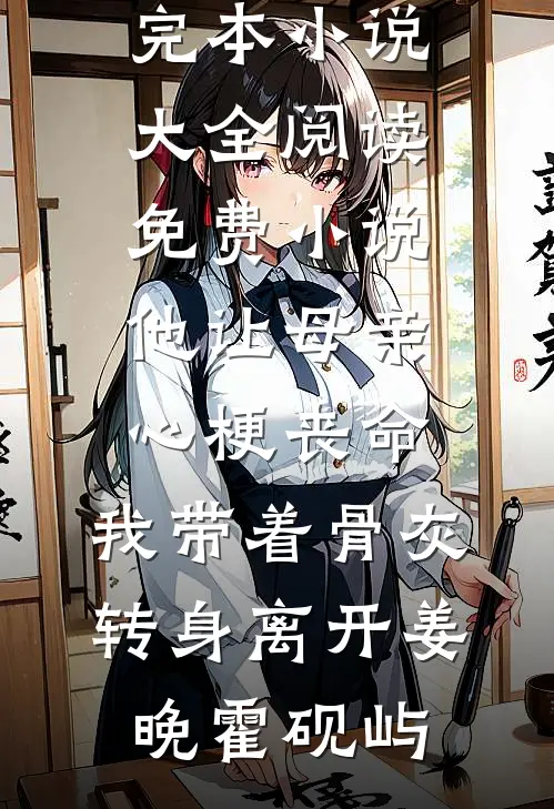 他让母亲心梗丧命，我带着骨灰转身离开(姜晚霍砚屿)完本小说大全_阅读免费小说他让母亲心梗丧命，我带着骨灰转身离开(姜晚霍砚屿)