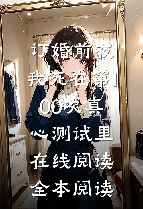 订婚前夜，我死在第100次真心测试里在线阅读全本阅读