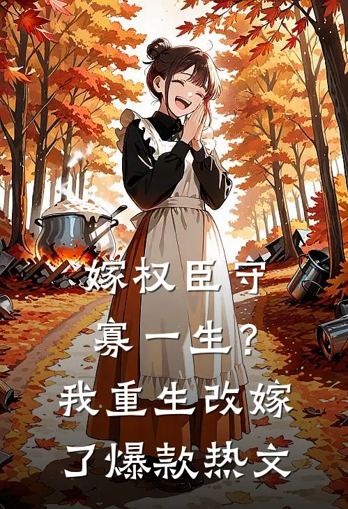 嫁权臣守寡一生？我重生改嫁了爆款热文