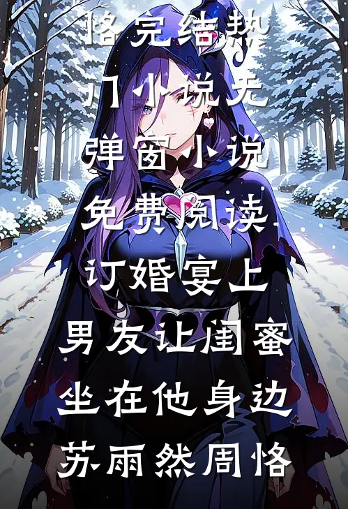 订婚宴上，男友让闺蜜坐在他身边苏雨然周恪完结热门小说_无弹窗小说免费阅读订婚宴上，男友让闺蜜坐在他身边苏雨然周恪