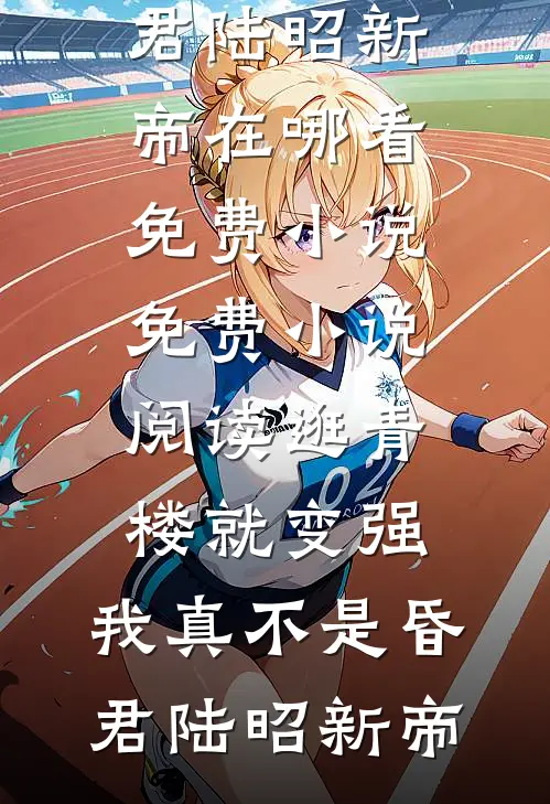 逛青楼就变强，我真不是昏君陆昭新帝在哪看免费小说_免费小说阅读逛青楼就变强，我真不是昏君陆昭新帝