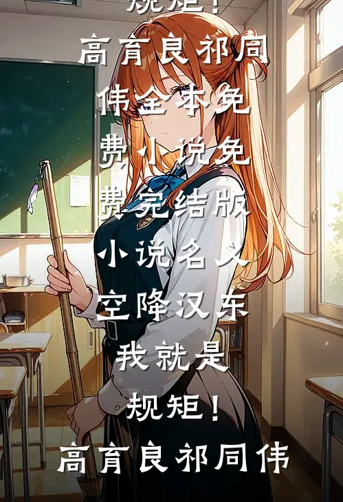 名义：空降汉东，我就是规矩！(高育良祁同伟)全本免费小说_免费完结版小说名义：空降汉东，我就是规矩！(高育良祁同伟)