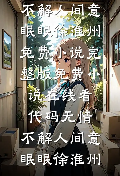代码无情，不解人间意眠眠徐淮州免费小说完整版_免费小说在线看代码无情，不解人间意眠眠徐淮州