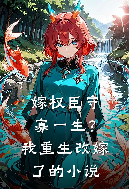 嫁权臣守寡一生？我重生改嫁了的小说