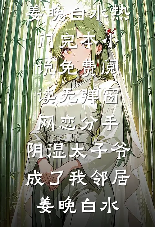 网恋分手，阴湿太子爷成了我邻居(姜晚白水)热门完本小说_免费阅读无弹窗网恋分手，阴湿太子爷成了我邻居姜晚白水