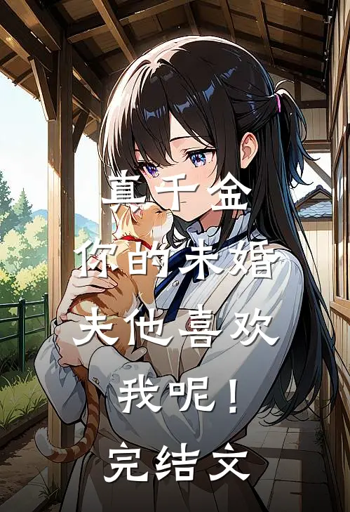真千金，你的未婚夫他喜欢我呢！完结文