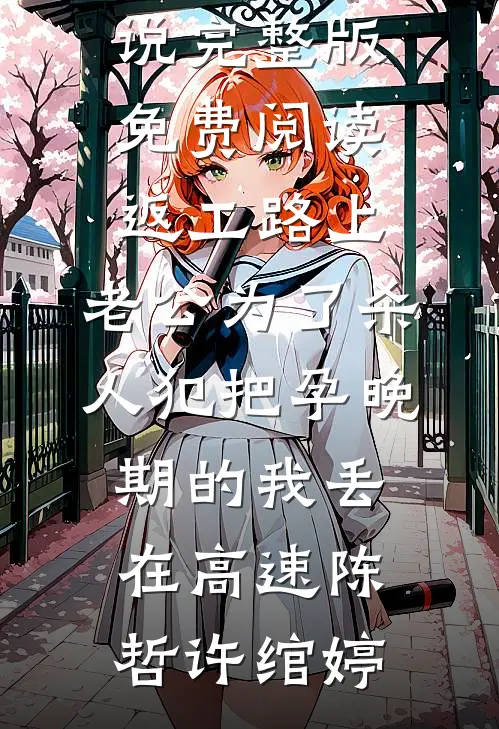 返工路上，老公为了杀人犯把孕晚期的我丢在高速(陈哲许绾婷)已完结小说_完整版免费阅读返工路上，老公为了杀人犯把孕晚期的我丢在高速陈哲许绾婷