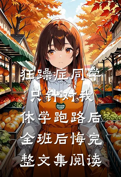 狂躁症同学只针对我，休学跑路后全班后悔完整文集阅读
