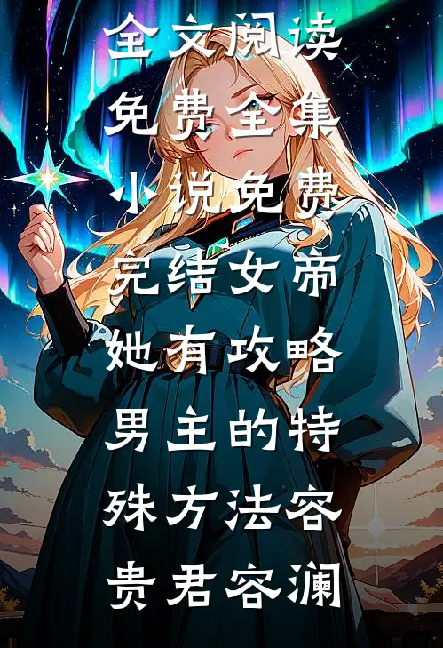 女帝她有攻略男主的特殊方法容贵君容澜全文阅读免费全集_小说免费完结女帝她有攻略男主的特殊方法容贵君容澜