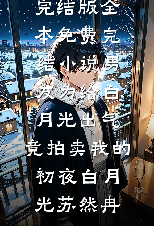 男友为给白月光出气，竟拍卖我的初夜白月光苏然冉免费小说完结版_全本免费完结小说男友为给白月光出气，竟拍卖我的初夜白月光苏然冉