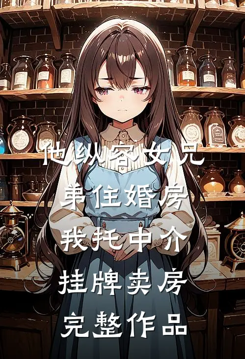 他纵容女兄弟住婚房，我托中介挂牌卖房完整作品
