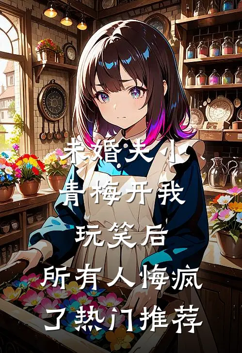 未婚夫小青梅开我玩笑后，所有人悔疯了热门推荐