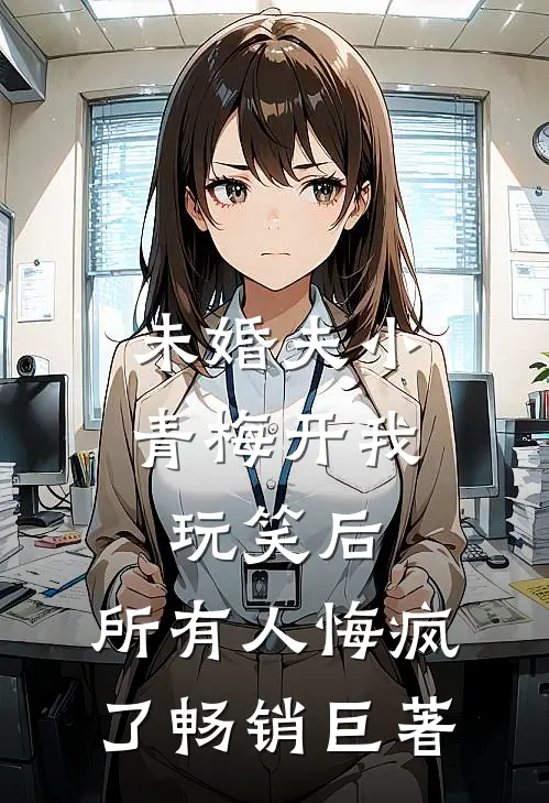 未婚夫小青梅开我玩笑后，所有人悔疯了畅销巨著